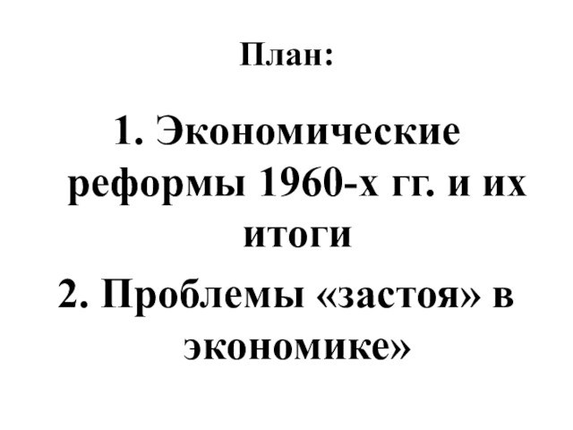 План:1. Экономические реформы 1960-х гг. и их итоги2. Проблемы «застоя» в экономике»