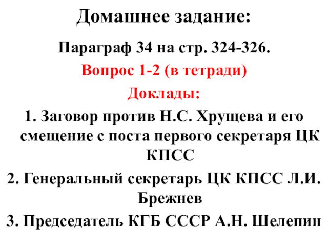 Домашнее задание:Параграф 34 на стр. 324-326. Вопрос 1-2 (в тетради)Доклады:1. Заговор против Н.С. Хрущева и