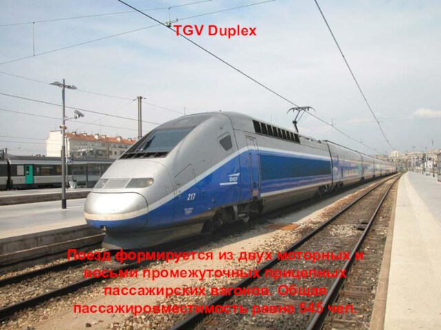 TGV DuplexПоезд формируется из двух моторных и восьми промежуточных прицепных пассажирских вагонов. Общая пассажировместимость равна