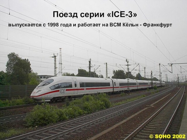 Поезд серии «ICE-3» выпускается с 1998 года и работает на ВСМ Кёльн - Франкфурт