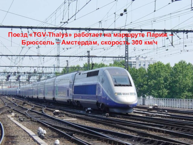 Поезд «TGV-Thalys» работает на маршруте Париж – Брюссель – Амстердам, скорость 300 км/ч