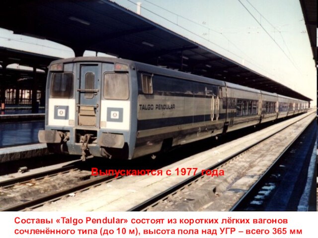 Составы «Talgo Pendular» состоят из коротких лёгких вагонов сочленённого типа (до 10 м), высота пола