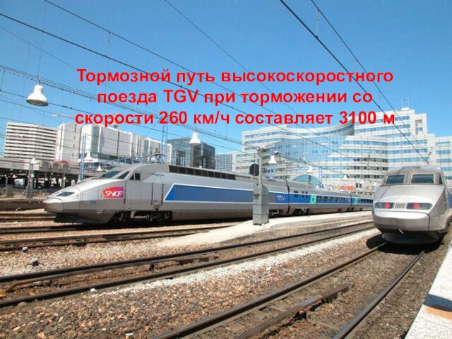 Тормозной путь высокоскоростного поезда TGV при торможении со скорости 260 км/ч составляет 3100 м