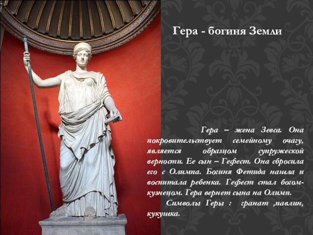 Гера – жена Зевса. Она покровительствует семейному очагу, является образцом супружеской