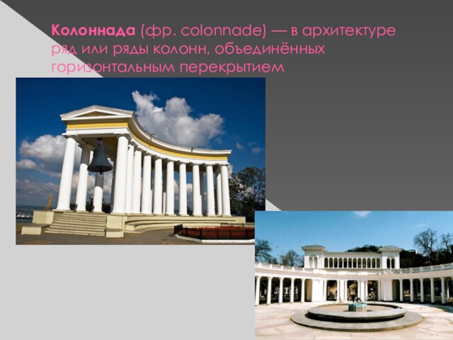 Колоннада (фр. colonnade) — в архитектуре ряд или ряды колонн, объединённых горизонтальным перекрытием