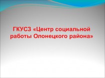 ГКУСЗ Центр социальной работы Олонецкого района