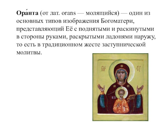Ора́нта (от лат. orans — молящийся) — один из основных типов изображения Богоматери, представляющий Её с