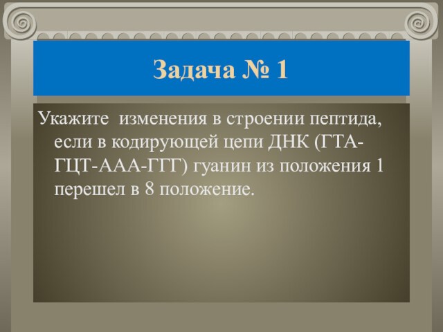 Задача № 1Укажите изменения в строении пептида, если в кодирующей цепи ДНК (ГТА-ГЦТ-ААА-ГГГ) гуанин из