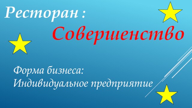 Ресторан :    СовершенствоФорма бизнеса: Индивидуальное предприятие