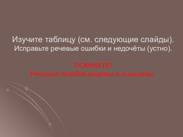 Изучите таблицу (см. следующие слайды).
 Исправьте речевые ошибки и недочёты (устно).
 
 ПОМНИТЕ! 
 Речевые