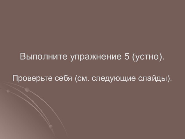 Выполните упражнение 5 (устно).
 
 Проверьте себя (см. следующие слайды).