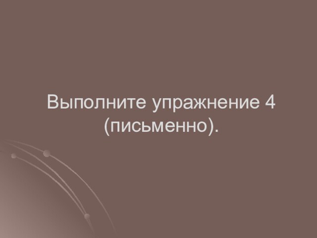 Выполните упражнение 4
 (письменно).