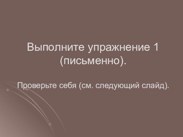 Выполните упражнение 1 (письменно). 
 
 Проверьте себя (см. следующий слайд).