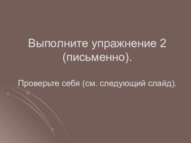 Выполните упражнение 2
 (письменно).
 
 Проверьте себя (см. следующий слайд).