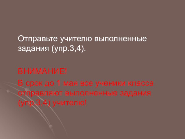 Отправьте учителю выполненные задания (упр.3,4). ВНИМАНИЕ! В срок до 1 мая все ученики класса