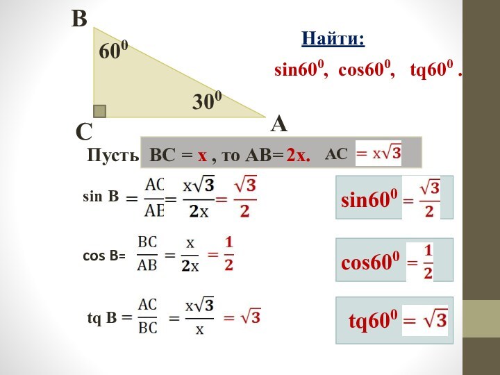 300600CBAНайти:sin600, cos600, tq600 .cos B=sin Btq Bsin600 cos600 tq600 Пусть ВС = х , то АВ=2х.АС