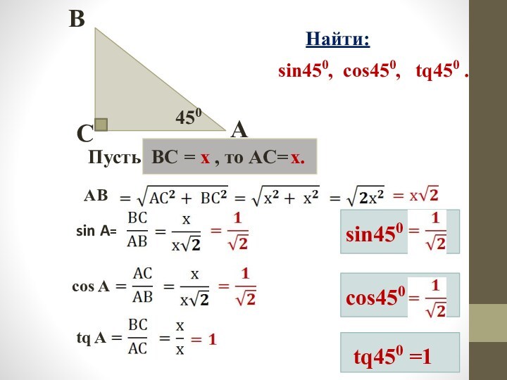 450CBAПусть ВС = х , то АC=х.АBsin A=cos Atq AНайти:sin450, cos450, tq450 .sin450 cos450 tq450