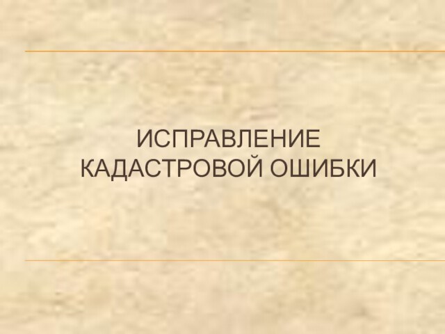 ИСПРАВЛЕНИЕ
 КАДАСТРОВОЙ ОШИБКИ