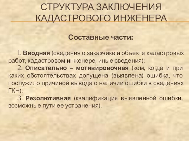 СТРУКТУРА ЗАКЛЮЧЕНИЯ
 КАДАСТРОВОГО ИНЖЕНЕРАСоставные части:1. Вводная (сведения о заказчике и объекте кадастровых работ, кадастровом инженере,