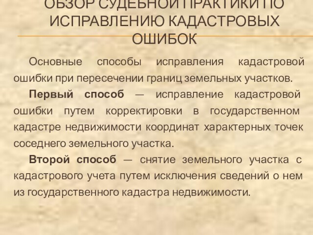 ОБЗОР СУДЕБНОЙ ПРАКТИКИ ПО ИСПРАВЛЕНИЮ КАДАСТРОВЫХ ОШИБОКОсновные способы исправления кадастровой ошибки при пересечении границ земельных