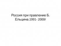 Россия при правление Б. Ельцина.1991- 2000 г