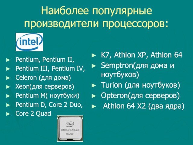 Наиболее популярные производители процессоров:Pentium, Pentium II,Pentium III, Pentium IV,Celeron (для дома)Xeon(для серверов)Pentium M( ноутбуки)Pentium D,