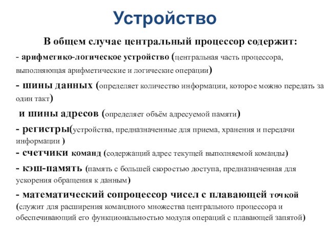 УстройствоВ общем случае центральный процессор содержит: - арифметико-логическое устройство (центральная часть процессора, выполняющая арифметические и