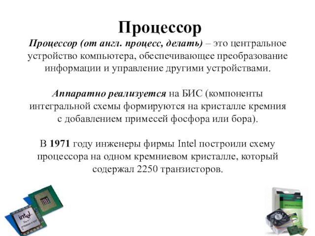 ПроцессорПроцессор (от англ. процесс, делать) – это центральное устройство компьютера, обеспечивающее преобразование информации и управление