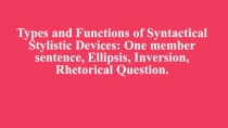 Types and Functions of Syntactical Stylistic Devices One member sentence, Ellipsis, Inversion, Rhetorical Question