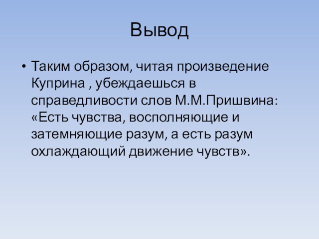 ВыводТаким образом, читая произведение Куприна , убеждаешься в справедливости слов М.М.Пришвина: «Есть чувства, восполняющие и