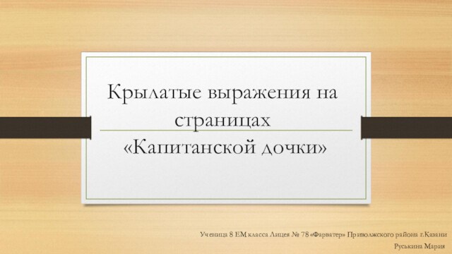 Крылатые выражения на страницах
 «Капитанской дочки»				Ученица 8 ЕМ класса Лицея № 78 «Фарватер» Приволжского района