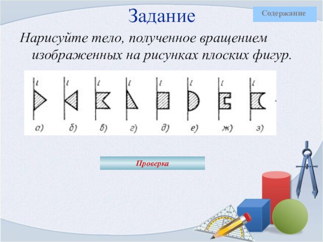 Нарисуйте тело полученное вращением изображенных на рисунках плоских фигур вокруг указанной оси