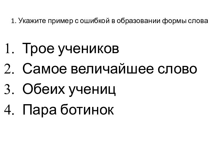 1. Укажите пример с ошибкой в образовании формы словаТрое учениковСамое величайшее словоОбеих ученицПара ботинок