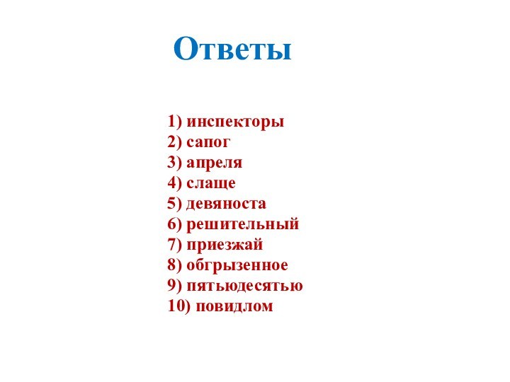 Ответы  1) инспекторы2) сапог3) апреля4) слаще5) девяноста6) решительный7) приезжай8) обгрызенное9) пятьюдесятью10) повидлом