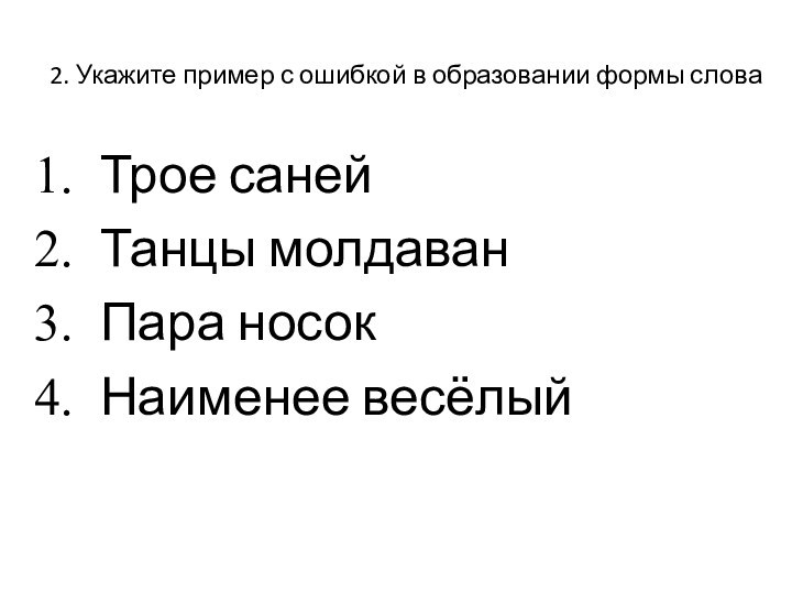 2. Укажите пример с ошибкой в образовании формы словаТрое саней Танцы молдаванПара носокНаименее весёлый