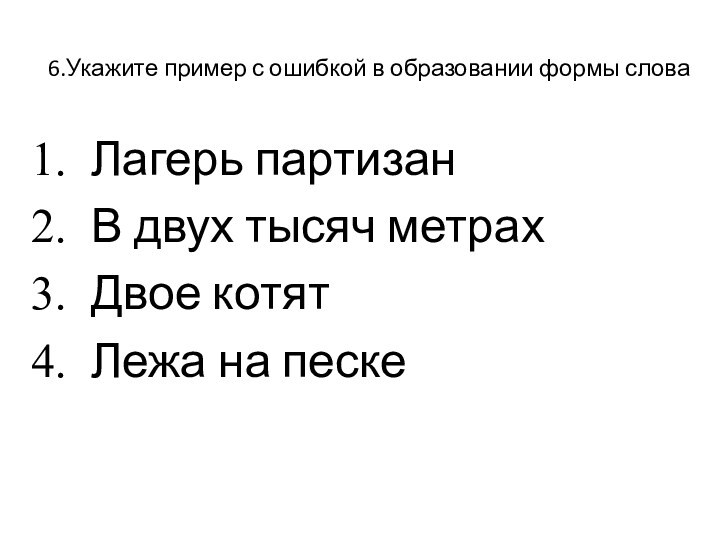 6.Укажите пример с ошибкой в образовании формы словаЛагерь партизанВ двух тысяч метрахДвое котятЛежа на песке