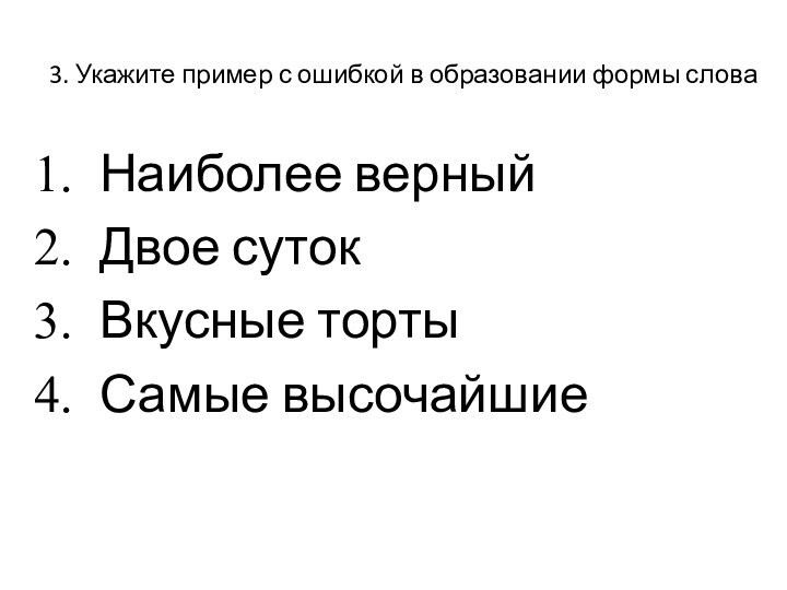 3. Укажите пример с ошибкой в образовании формы словаНаиболее верныйДвое сутокВкусные тортыСамые высочайшие