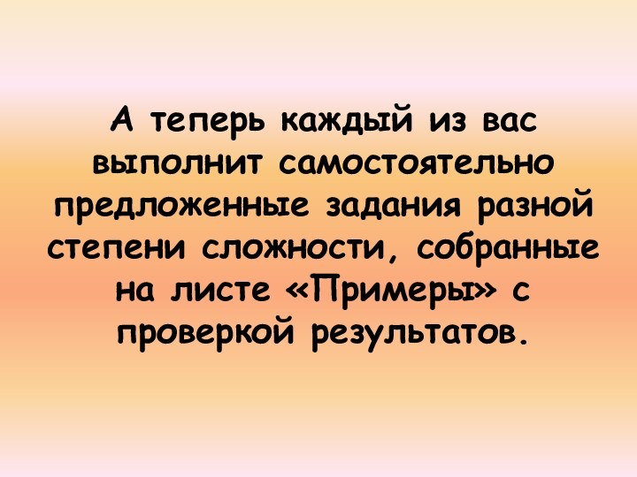 А теперь каждый из вас выполнит самостоятельно предложенные задания разной степени сложности, собранные на листе