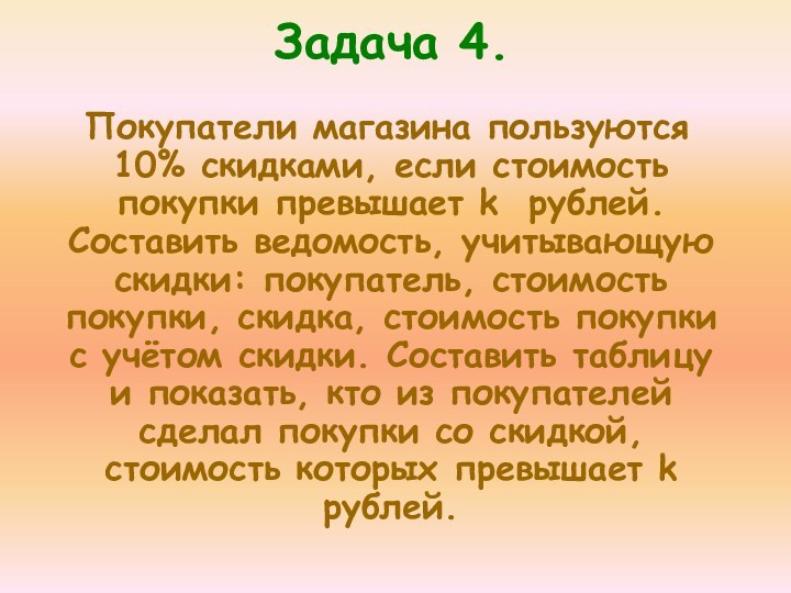 Задача 4. Покупатели магазина пользуются 10% скидками, если стоимость покупки превышает k рублей. Составить ведомость,