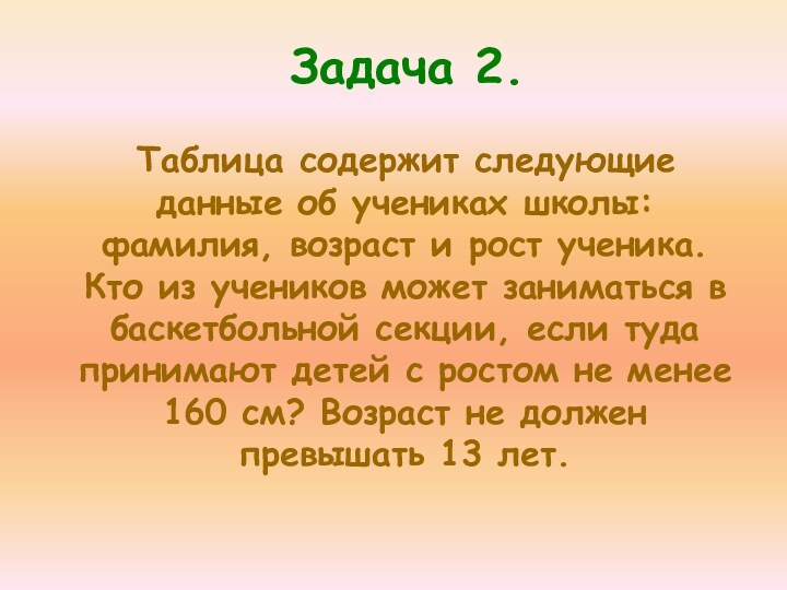 Задача 2. Таблица содержит следующие данные об учениках школы: фамилия, возраст и рост ученика. Кто