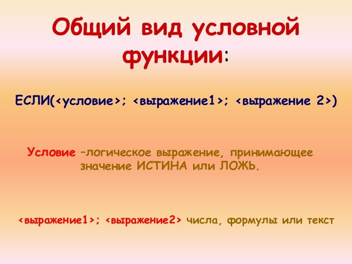 Общий вид условной функции:ЕСЛИ(; ; ) Условие –логическое выражение, принимающее значение ИСТИНА или ЛОЖЬ.; числа,