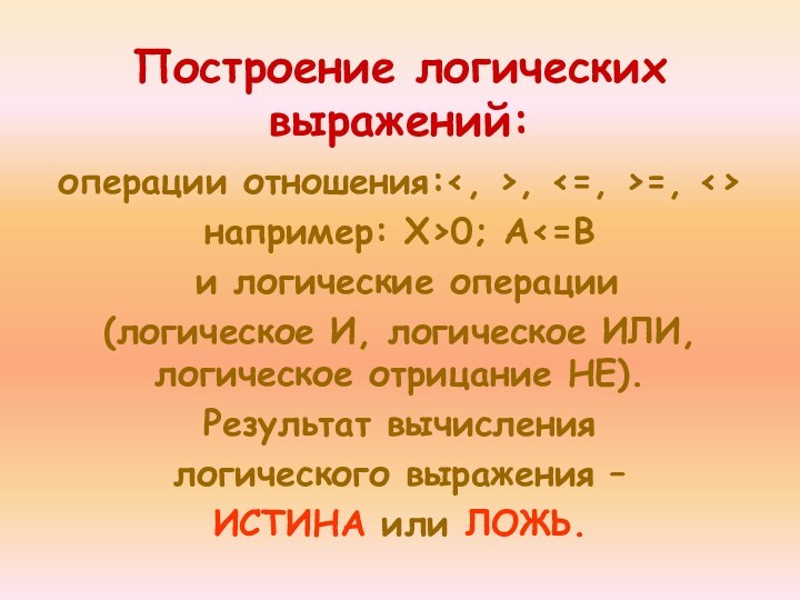 Построение логических выражений:операции отношения:, =, например: Х>0; А