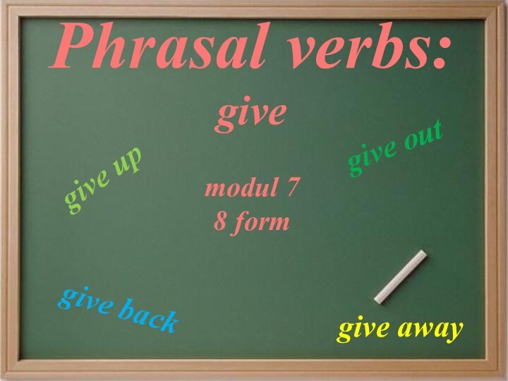 Phrasal verbs:givegive awaygive upgive backgive outmodul 7 8 form