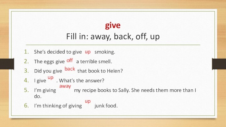 give Fill in: away, back, off, up She’s decided to give