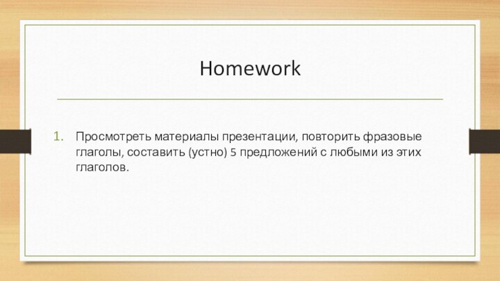 Homework  Просмотреть материалы презентации, повторить фразовые глаголы, составить (устно) 5 предложений с любыми из