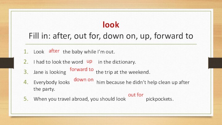 look Fill in: after, out for, down on, up, forward to Look