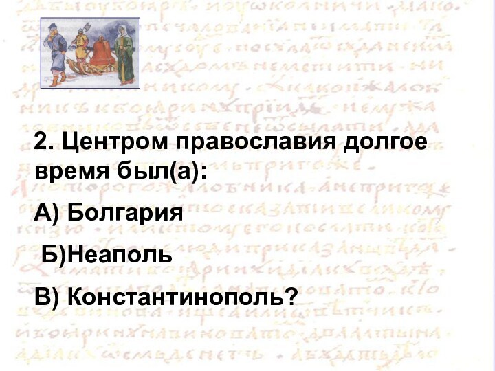 2. Центром православия долгое время был(а):А) Болгария Б)НеапольВ) Константинополь?