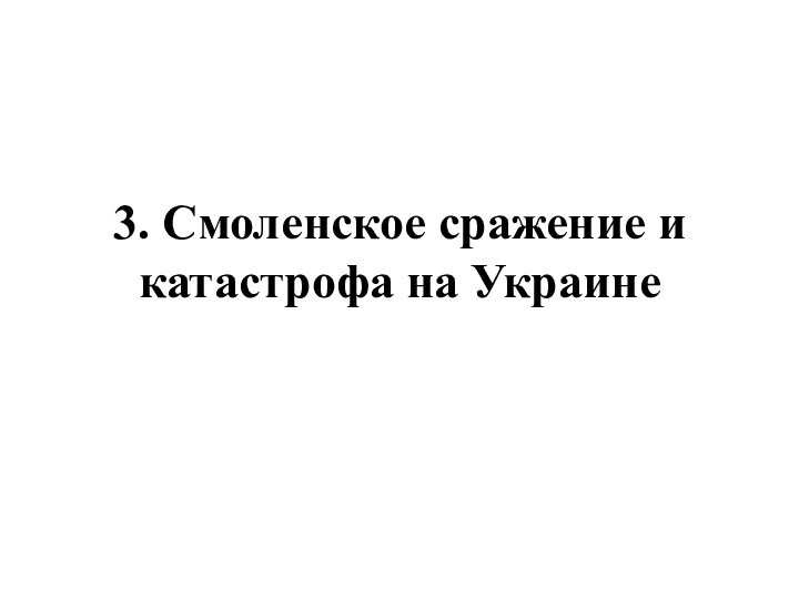 3. Смоленское сражение и катастрофа на Украине