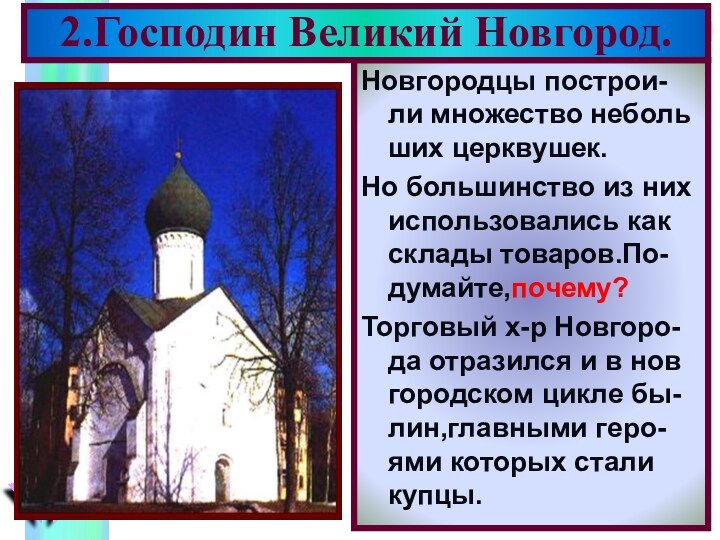 Новгородцы построи-ли множество неболь ших церквушек. Но большинство из них использовались как склады товаров.По-думайте,почему? Торговый