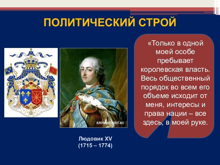 Людовик XV(1715 – 1774) ПОЛИТИЧЕСКИЙ СТРОЙ«Только в одной моей особе пребывает королевская власть. Весь общественный